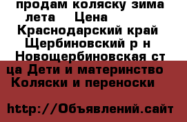 продам коляску зима лета  › Цена ­ 3 000 - Краснодарский край, Щербиновский р-н, Новощербиновская ст-ца Дети и материнство » Коляски и переноски   